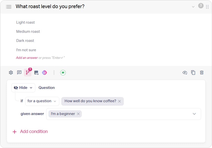 Branching can show or hide a question depending on what the person answered before
